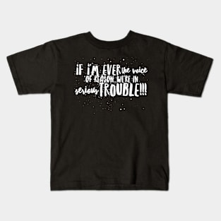 If I'm ever the Voice of Reason...We're in Serious Trouble!!! Kids T-Shirt